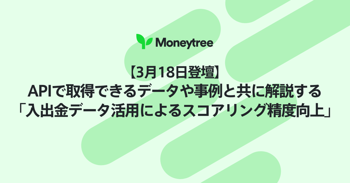 Moneytree　【3月18日登壇】APIで取得できるデータや事例と共に解説する「入出金データ活用によるスコアリング精度向上」セミナー
